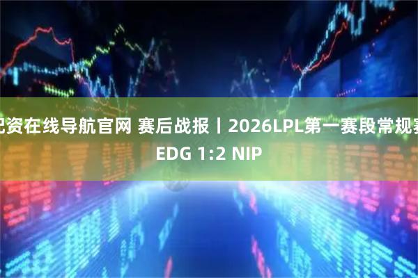配资在线导航官网 赛后战报丨2026LPL第一赛段常规赛EDG 1:2 NIP