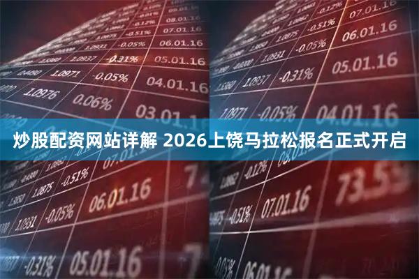炒股配资网站详解 2026上饶马拉松报名正式开启