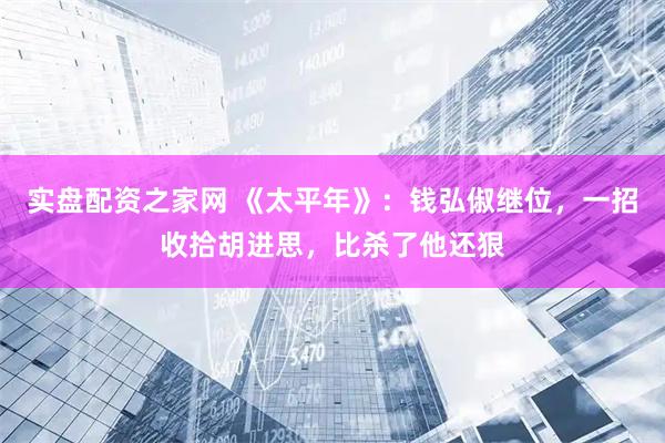 实盘配资之家网 《太平年》：钱弘俶继位，一招收拾胡进思，比杀了他还狠