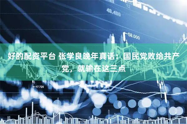 好的配资平台 张学良晚年真话：国民党败给共产党，就输在这三点