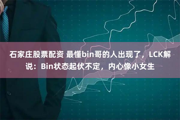 石家庄股票配资 最懂bin哥的人出现了，LCK解说：Bin状态起伏不定，内心像小女生