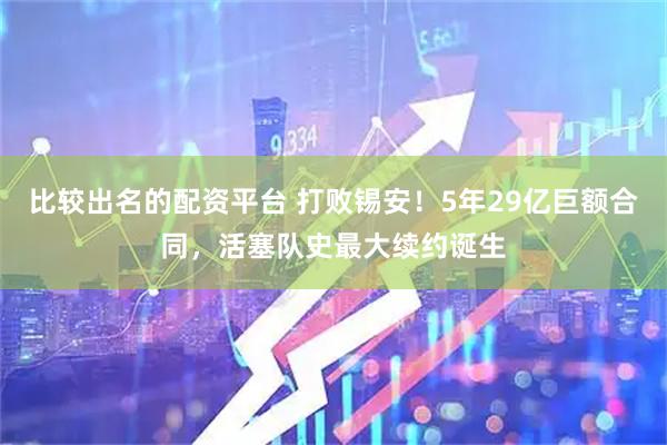 比较出名的配资平台 打败锡安！5年29亿巨额合同，活塞队史最大续约诞生